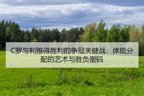 C罗与利雅得胜利的争冠关键战：体能分配的艺术与胜负密码