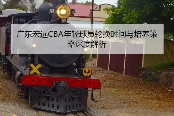 广东宏远CBA年轻球员轮换时间与培养策略深度解析