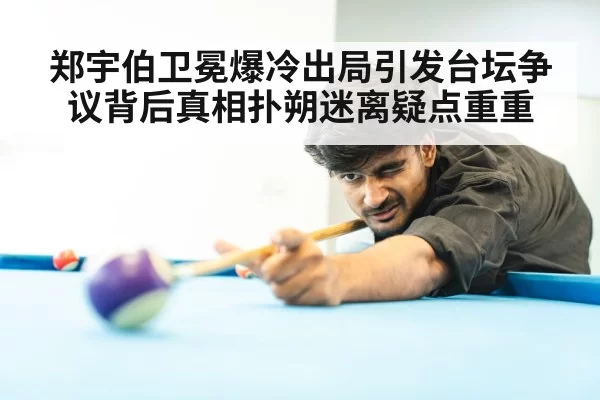 郑宇伯卫冕爆冷出局引发台坛争议背后真相扑朔迷离疑点重重