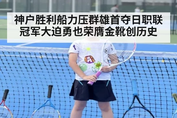 神户胜利船力压群雄首夺日职联冠军大迫勇也荣膺金靴创历史