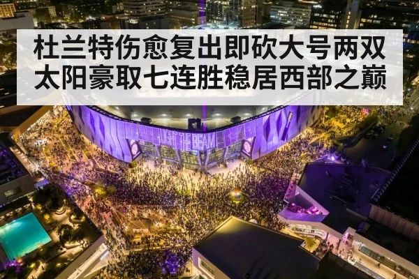 杜兰特伤愈复出即砍大号两双太阳豪取七连胜稳居西部之巅