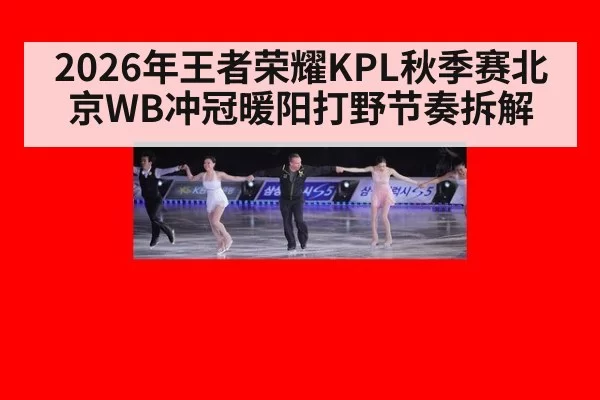 2026年王者荣耀KPL秋季赛北京WB冲冠暖阳打野节奏拆解